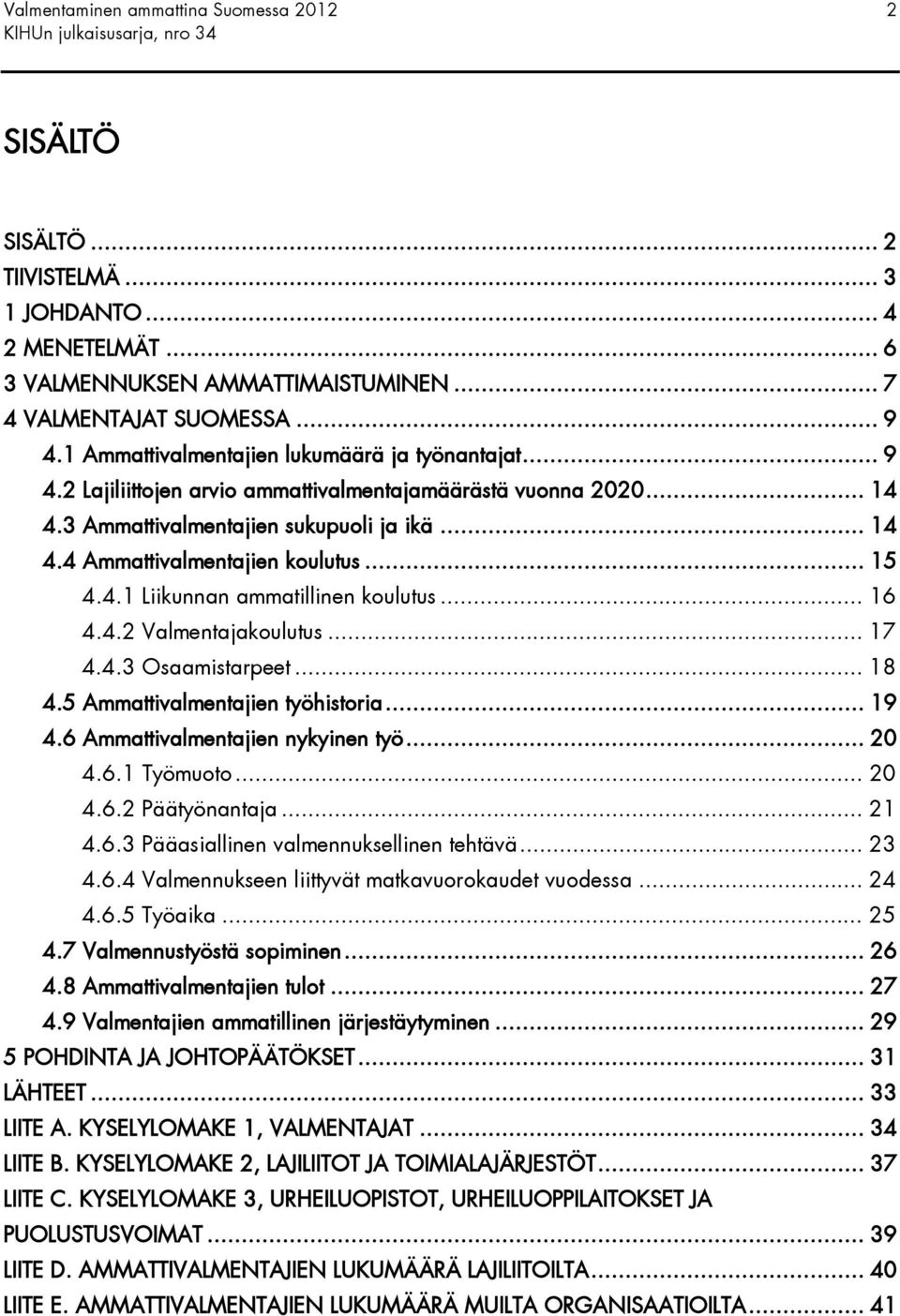 .. 15 4.4.1 Liikunnan ammatillinen koulutus... 16 4.4.2 Valmentajakoulutus... 17 4.4.3 Osaamistarpeet... 18 4.5 Ammattivalmentajien työhistoria... 19 4.6 Ammattivalmentajien nykyinen työ... 20 4.6.1 Työmuoto.