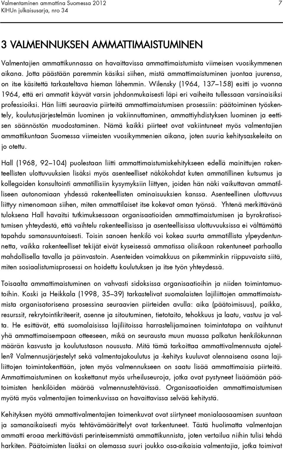 Wilensky (1964, 137 158) esitti jo vuonna 1964, että eri ammatit käyvät varsin johdonmukaisesti läpi eri vaiheita tullessaan varsinaisiksi professioiksi.