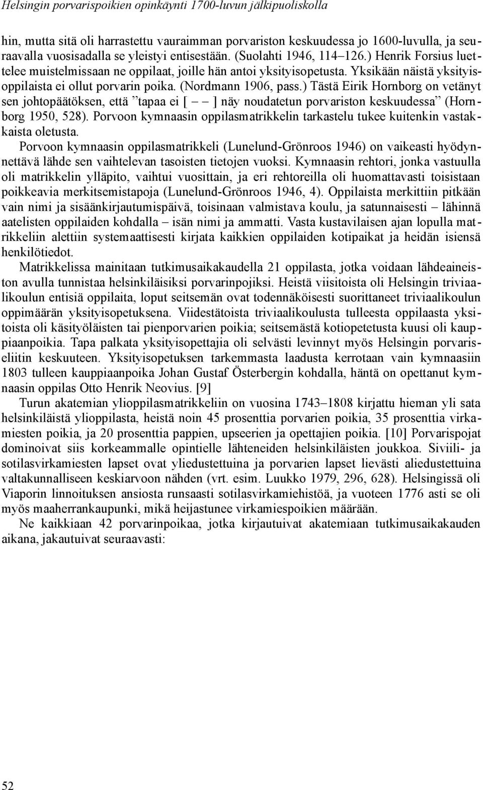 (Nordmann 1906, pass.) Tästä Eirik Hornborg on vetänyt sen johtopäätöksen, että tapaa ei [ ] näy noudatetun porvariston keskuudessa (Hornborg 1950, 528).