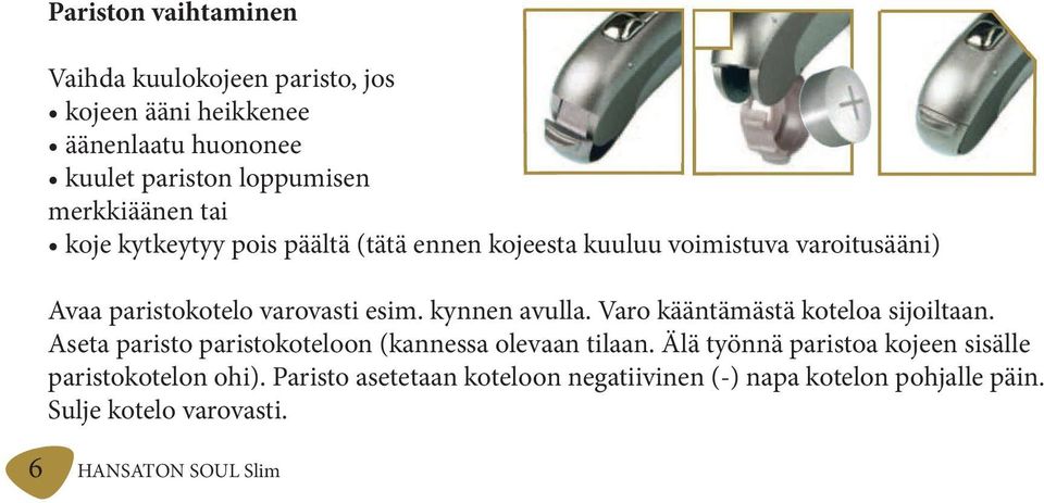 Varo kääntämästä koteloa sijoiltaan. Aseta paristo paristokoteloon (kannessa olevaan tilaan.