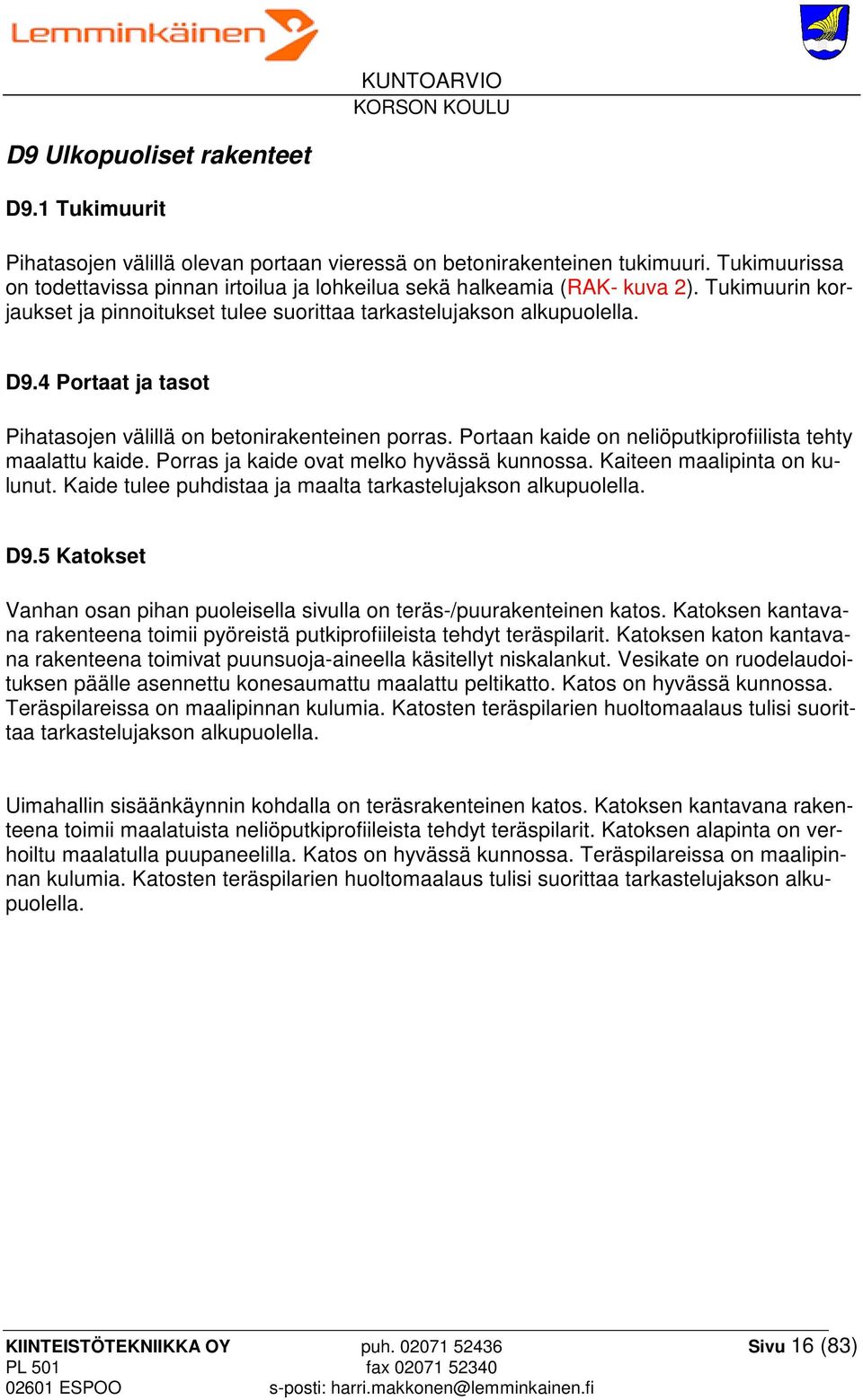 4 Portaat ja tasot Pihatasojen välillä on betonirakenteinen porras. Portaan kaide on neliöputkiprofiilista tehty maalattu kaide. Porras ja kaide ovat melko hyvässä kunnossa.