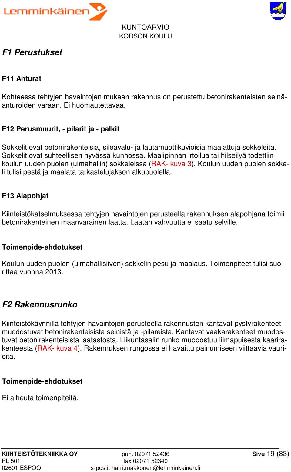 Maalipinnan irtoilua tai hilseilyä todettiin koulun uuden puolen (uimahallin) sokkeleissa (RAK- kuva 3). Koulun uuden puolen sokkeli tulisi pestä ja maalata tarkastelujakson alkupuolella.