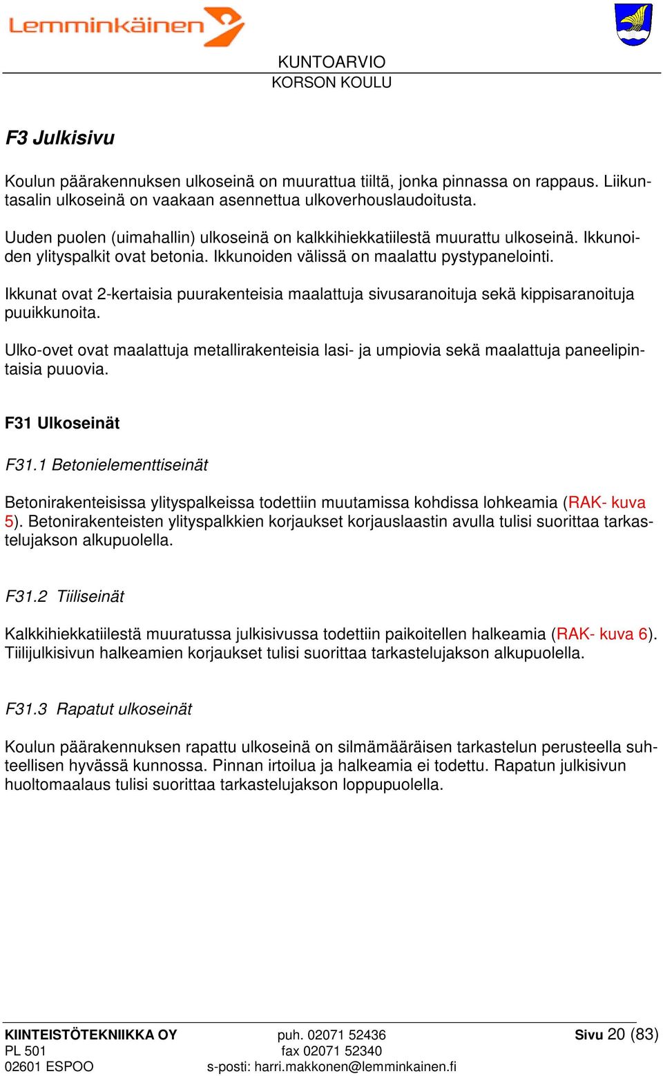 Ikkunat ovat 2-kertaisia puurakenteisia maalattuja sivusaranoituja sekä kippisaranoituja puuikkunoita.