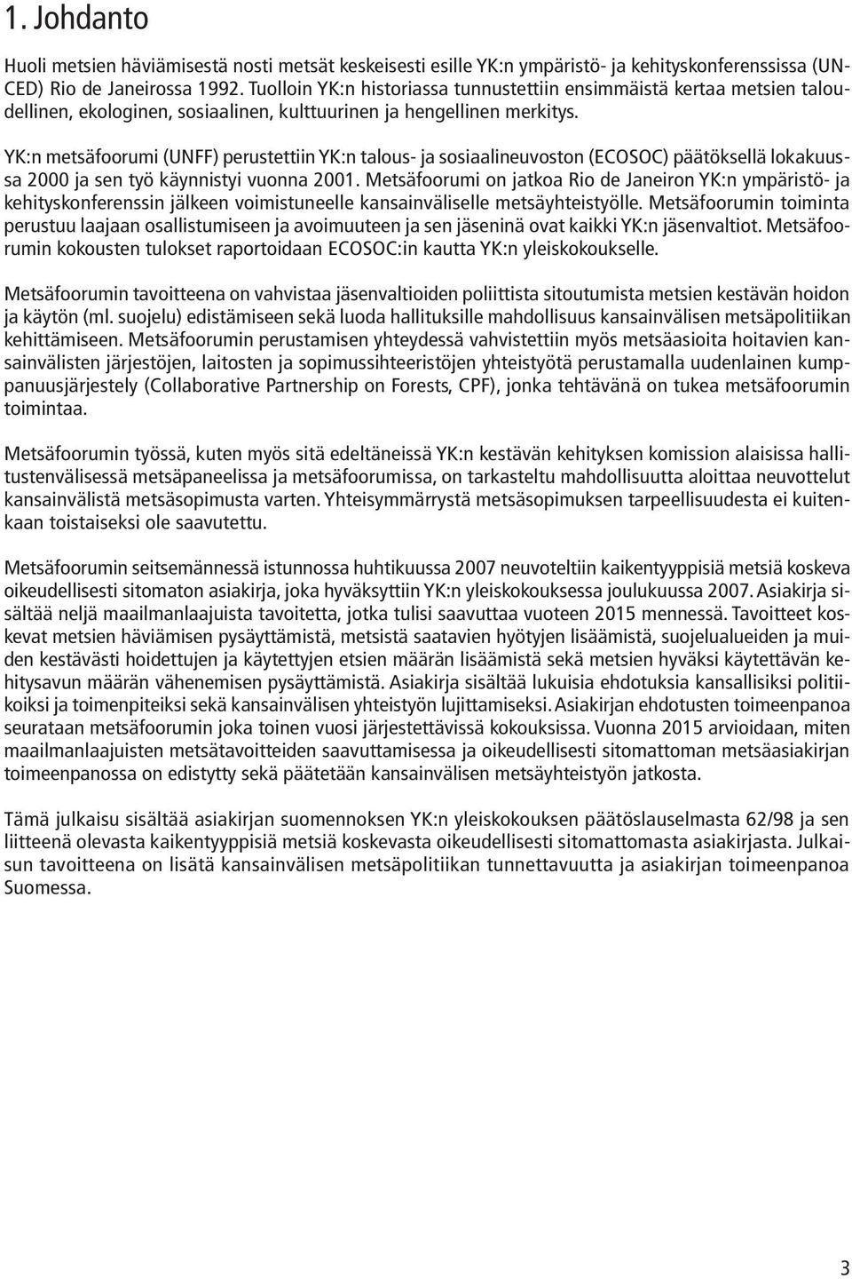 YK:n metsäfoorumi (UNFF) perustettiin YK:n talous- ja sosiaalineuvoston (ECOSOC) päätöksellä lokakuussa 2000 ja sen työ käynnistyi vuonna 2001.