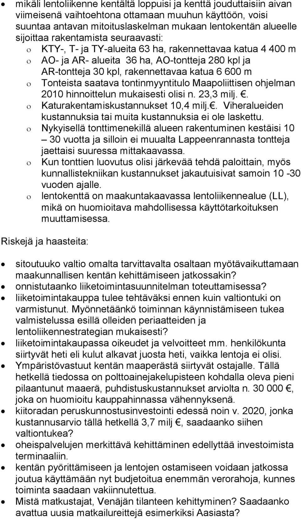 tontinmyyntitulo Maapoliittisen ohjelman 2010 hinnoittelun mukaisesti olisi n. 23,3 milj.. Katurakentamiskustannukset 10,4 milj.. Viheralueiden kustannuksia tai muita kustannuksia ei ole laskettu.