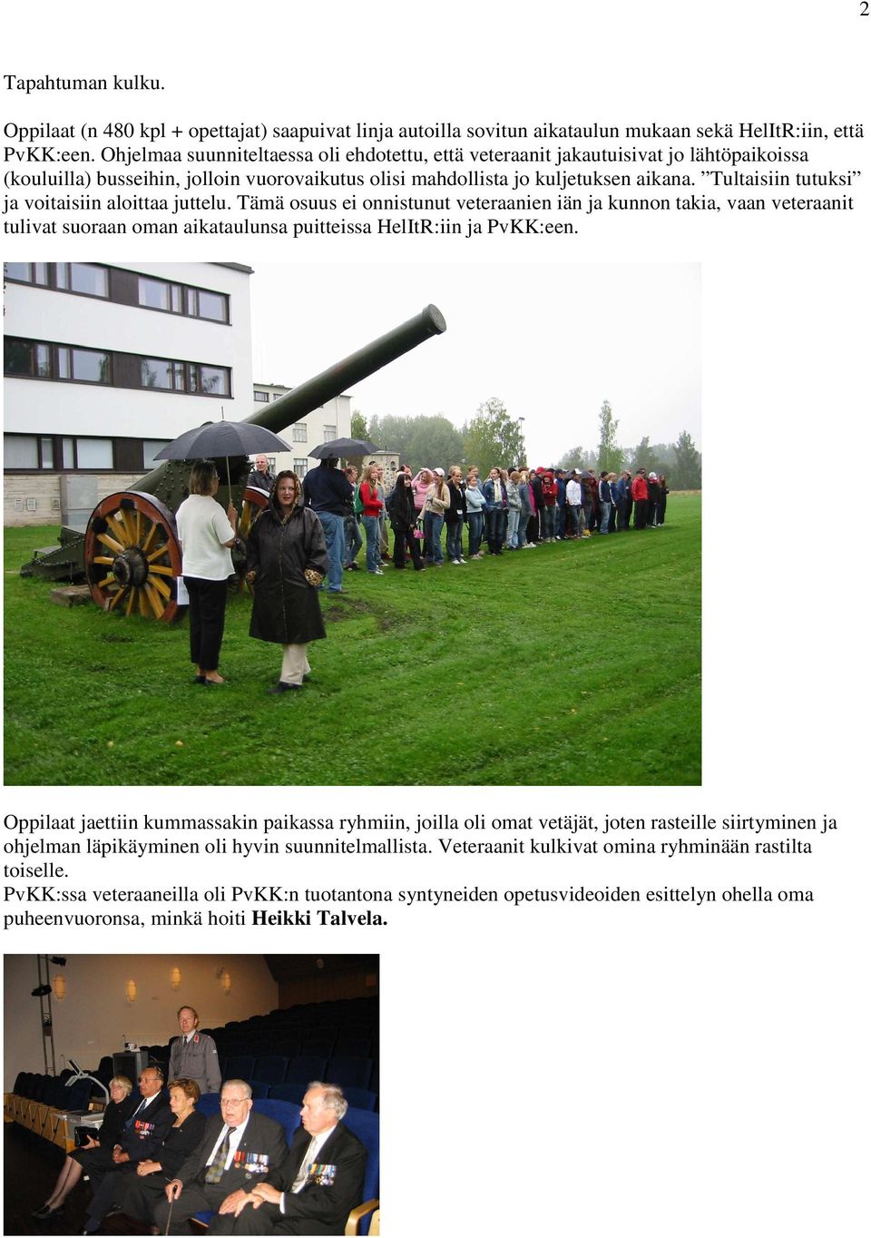 Tultaisiin tutuksi ja voitaisiin aloittaa juttelu. Tämä osuus ei onnistunut veteraanien iän ja kunnon takia, vaan veteraanit tulivat suoraan oman aikataulunsa puitteissa HelItR:iin ja PvKK:een.