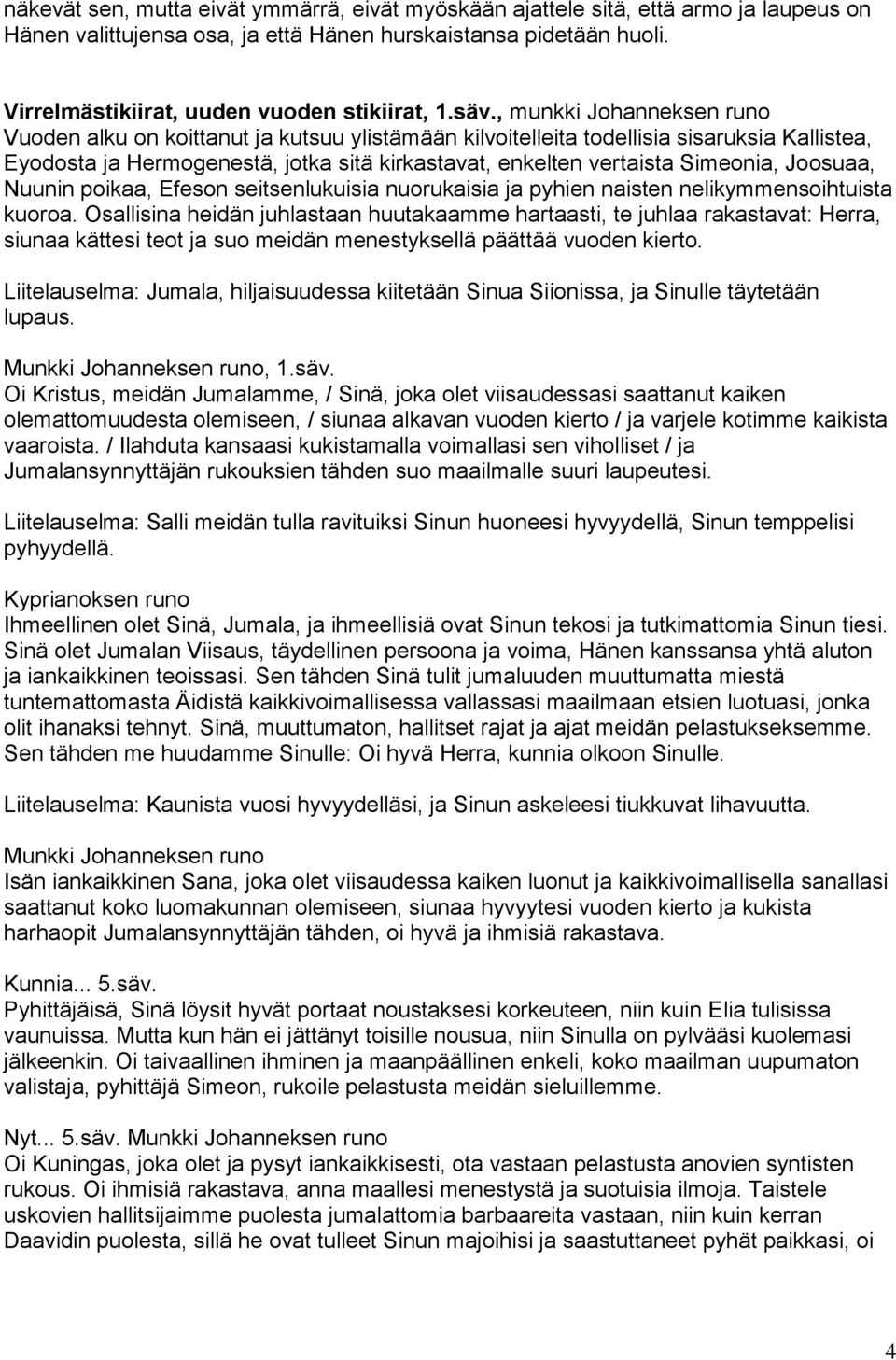 , munkki Johanneksen runo Vuoden alku on koittanut ja kutsuu ylistämään kilvoitelleita todellisia sisaruksia Kallistea, Eyodosta ja Hermogenestä, jotka sitä kirkastavat, enkelten vertaista Simeonia,