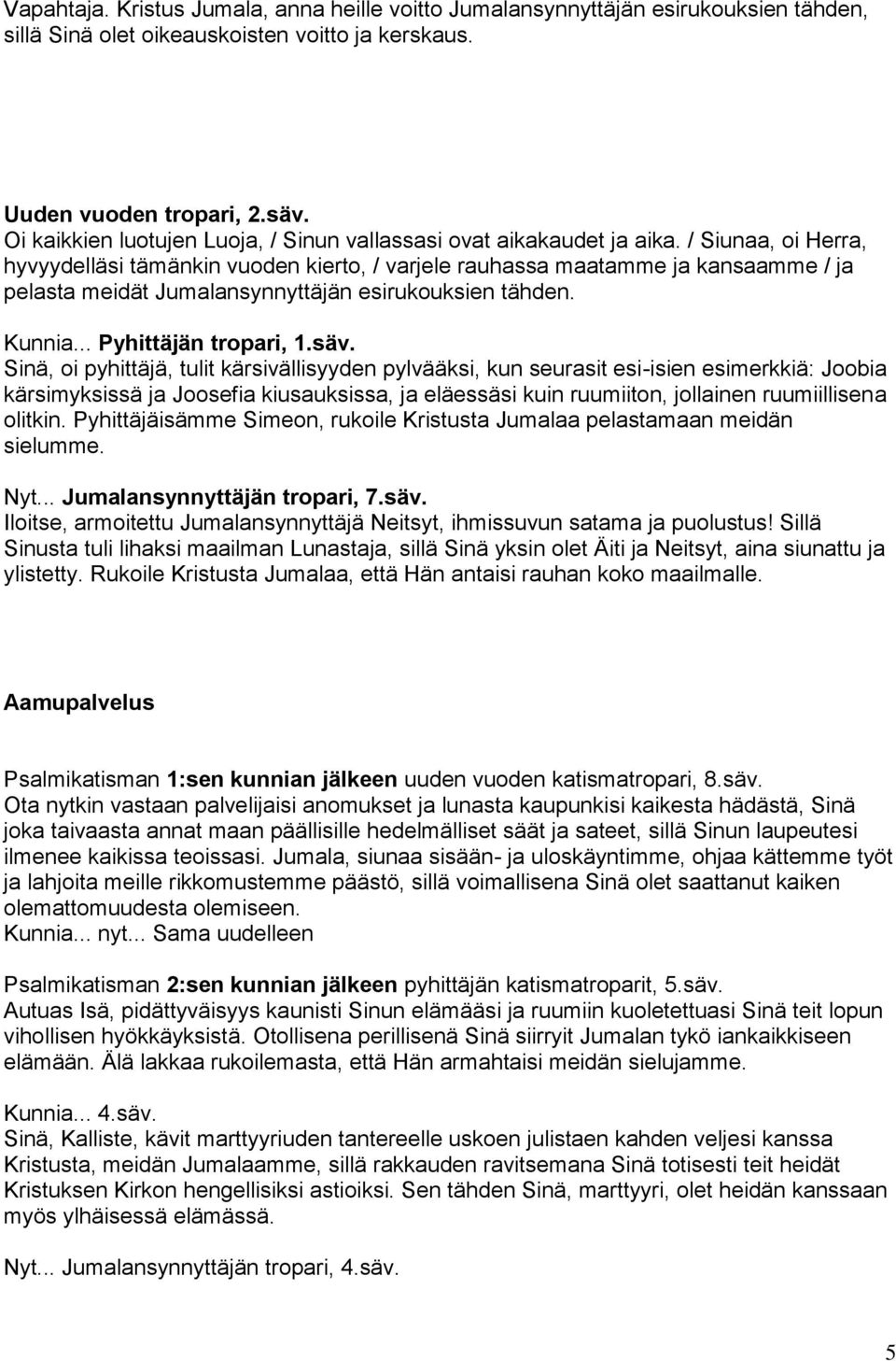 / Siunaa, oi Herra, hyvyydelläsi tämänkin vuoden kierto, / varjele rauhassa maatamme ja kansaamme / ja pelasta meidät Jumalansynnyttäjän esirukouksien tähden. Kunnia... Pyhittäjän tropari, 1.säv.