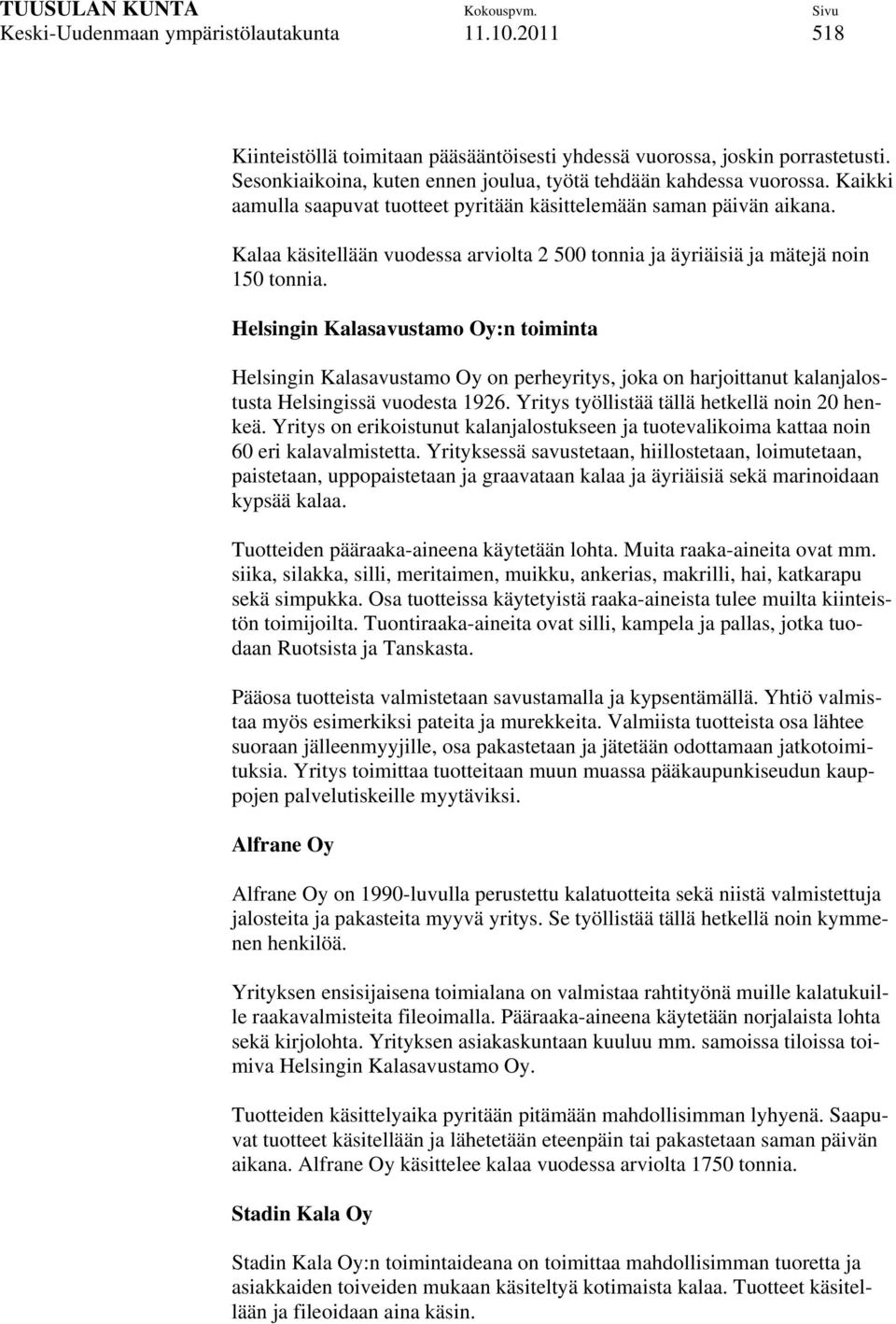 Helsingin Kalasavustamo Oy:n toiminta Helsingin Kalasavustamo Oy on perheyritys, joka on harjoittanut kalanjalostusta Helsingissä vuodesta 1926. Yritys työllistää tällä hetkellä noin 20 henkeä.