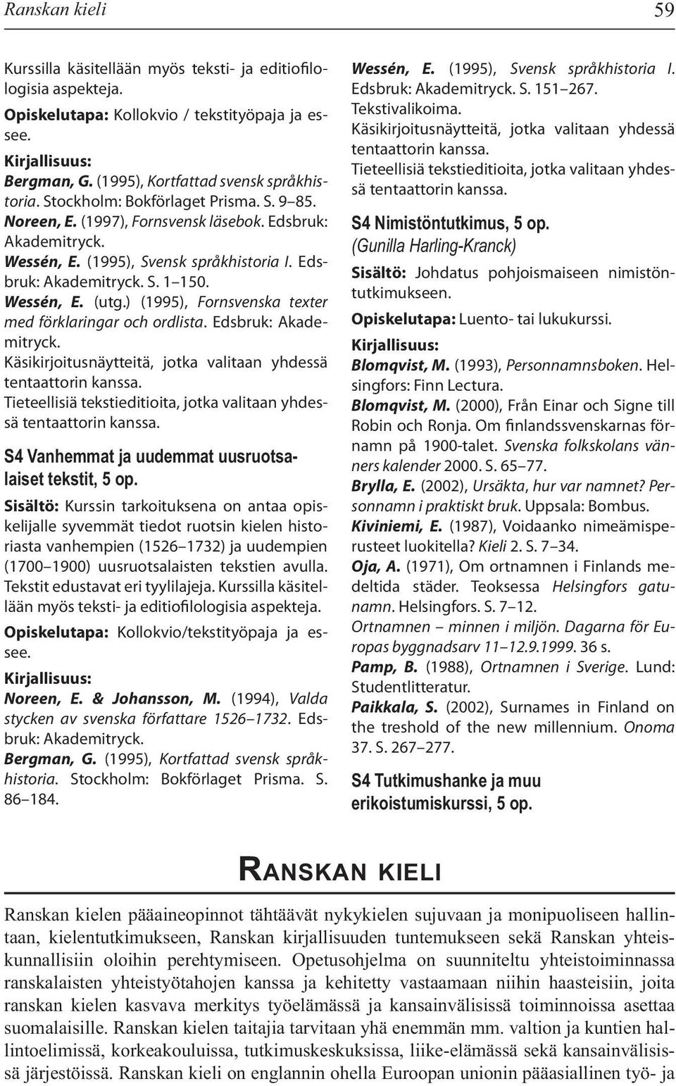 ) (1995), Fornsvenska texter med förklaringar och ordlista. Edsbruk: Akademitryck. Käsikirjoitusnäytteitä, jotka valitaan yhdessä tentaattorin kanssa.