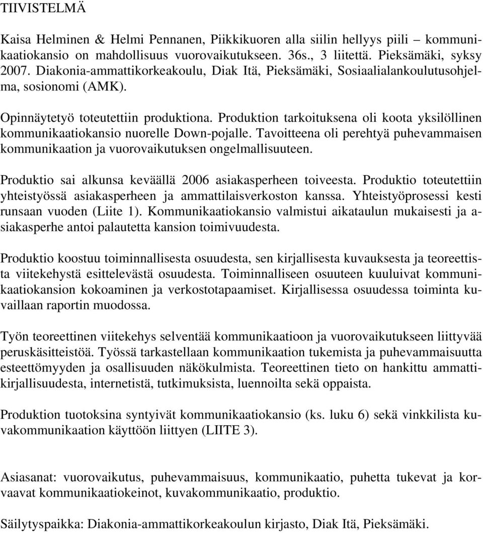 Produktion tarkoituksena oli koota yksilöllinen kommunikaatiokansio nuorelle Down-pojalle. Tavoitteena oli perehtyä puhevammaisen kommunikaation ja vuorovaikutuksen ongelmallisuuteen.