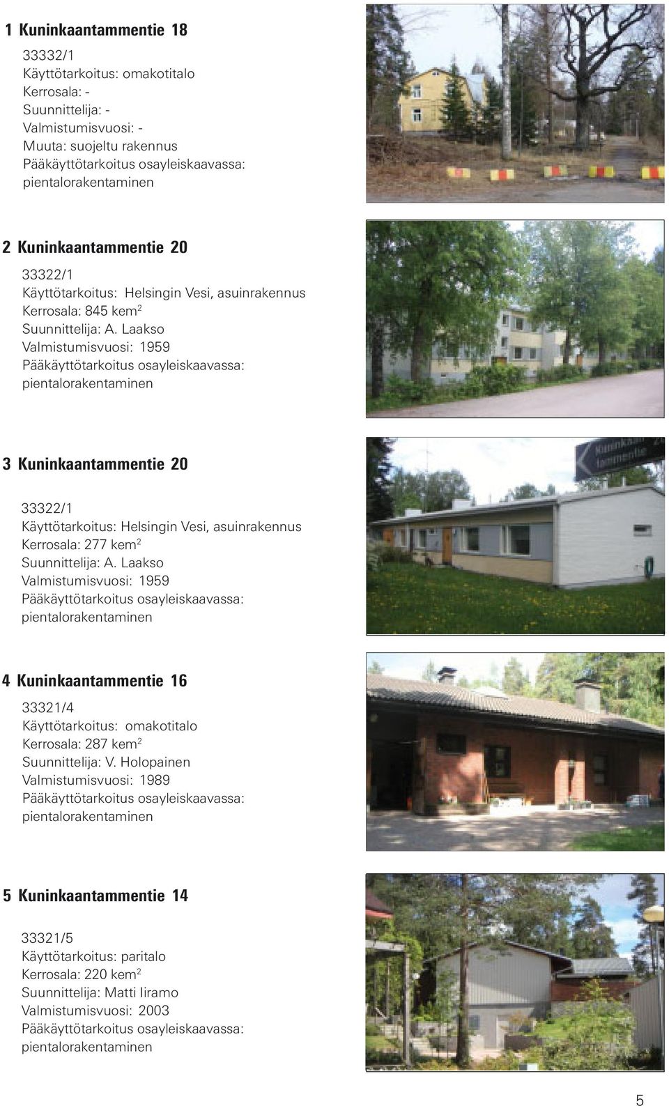 Laakso Valmistumisvuosi: 1959 3 Kuninkaantammentie 20 33322/1 Käyttötarkoitus: Helsingin Vesi, asuinrakennus Kerrosala: 277 kem 2 Suunnittelija: A.