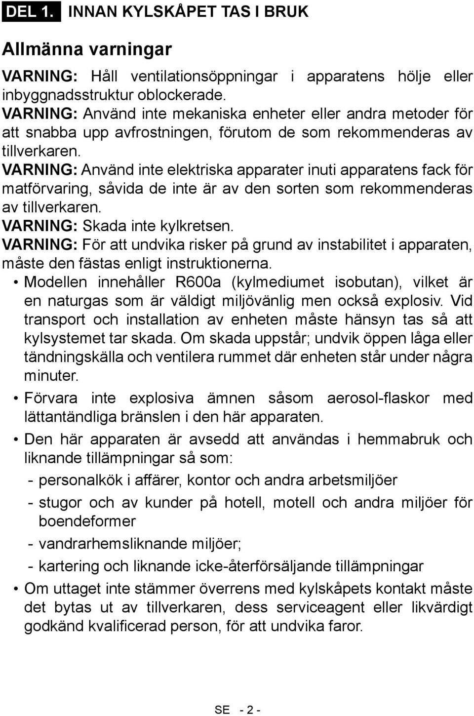 VARNING: Använd inte elektriska apparater inuti apparatens fack för matförvaring, såvida de inte är av den sorten som rekommenderas av tillverkaren. VARNING: Skada inte kylkretsen.