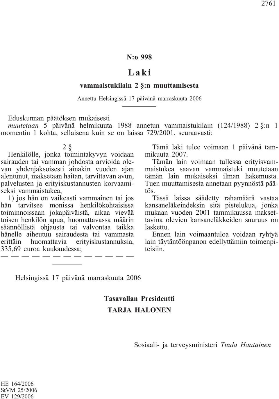 ainakin vuoden ajan alentunut, maksetaan haitan, tarvittavan avun, palvelusten ja erityiskustannusten korvaamiseksi vammaistukea, 1) jos hän on vaikeasti vammainen tai jos hän tarvitsee monissa