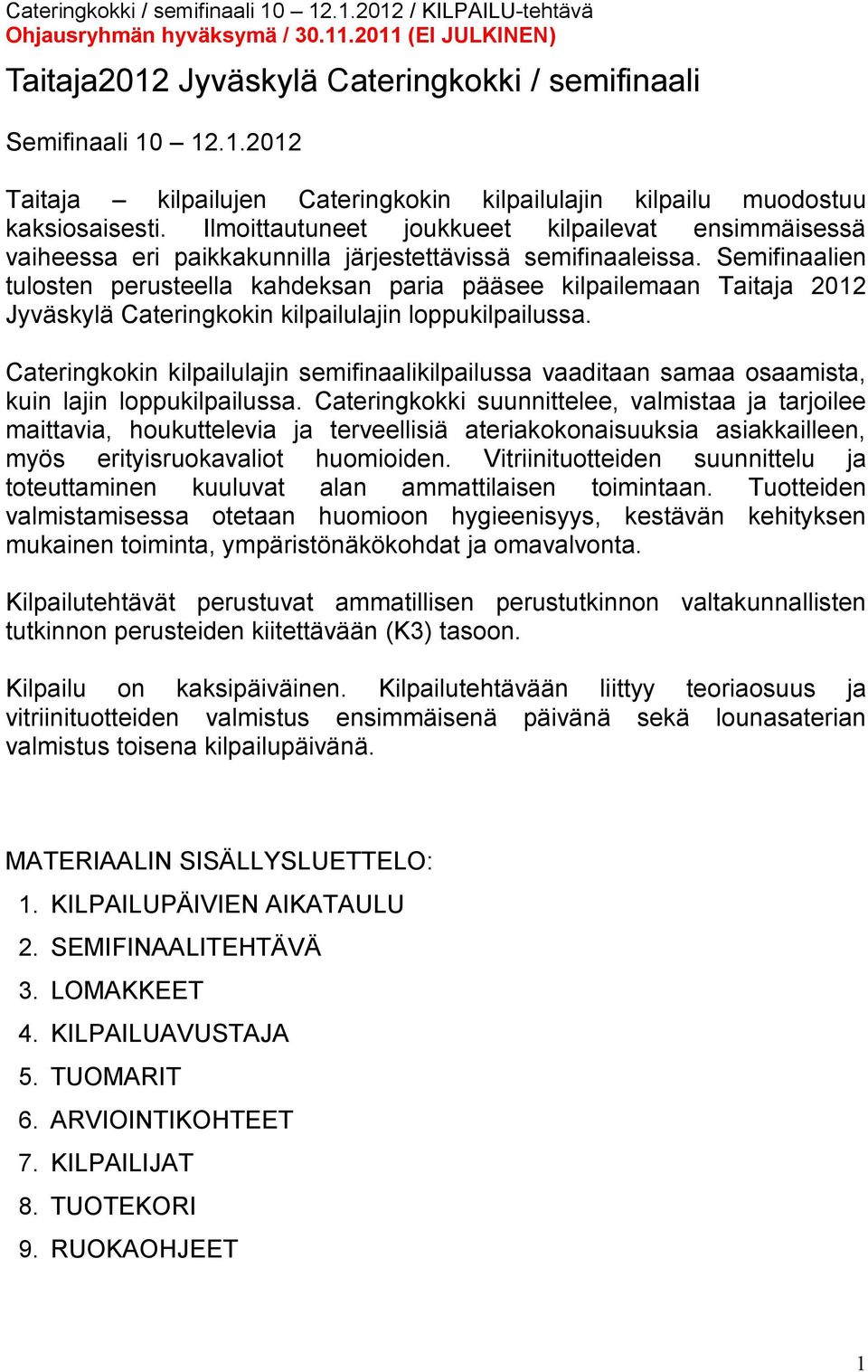 Semifinaalien tulosten perusteella kahdeksan paria pääsee kilpailemaan Taitaja 2012 Jyväskylä Cateringkokin kilpailulajin loppukilpailussa.