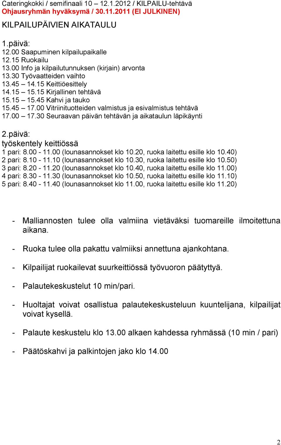 päivä: työskentely keittiössä 1 pari: 8.00-11.00 (lounasannokset klo 10.20, ruoka laitettu esille klo 10.40) 2 pari: 8.10-11.10 (lounasannokset klo 10.30, ruoka laitettu esille klo 10.50) 3 pari: 8.