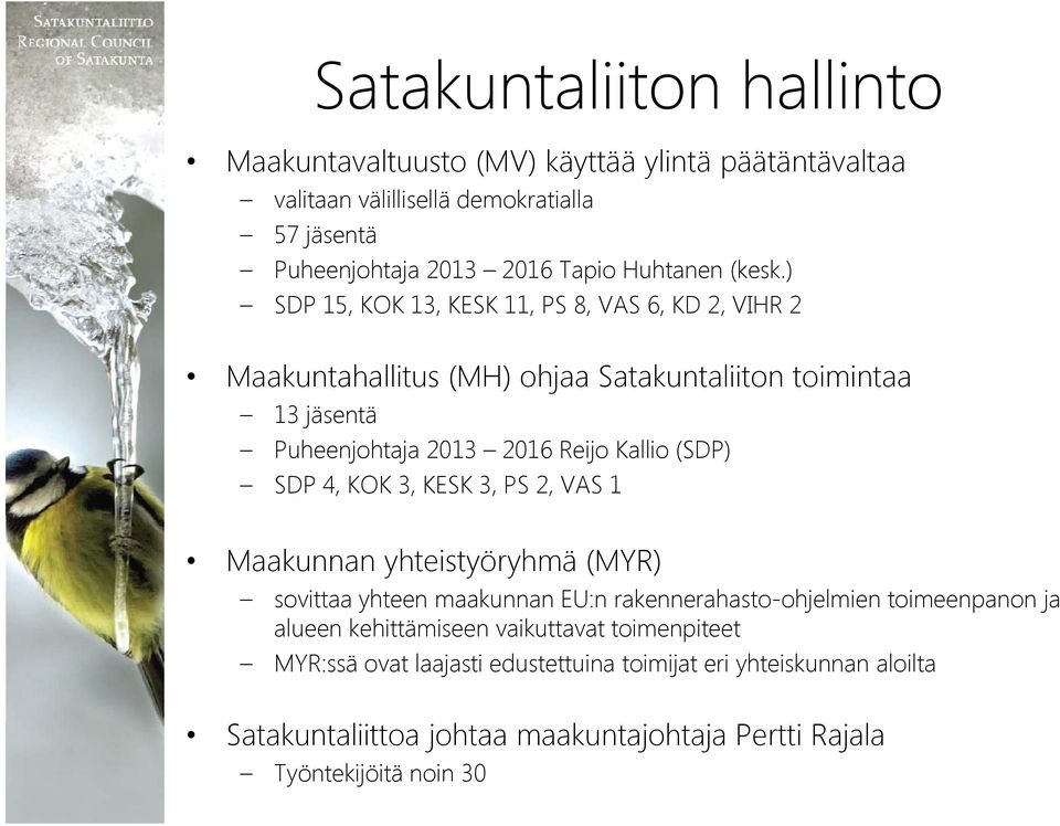 ) SDP 15, KOK 13, KESK 11, PS 8, VAS 6, KD 2, VIHR 2 Maakuntahallitus (MH) ohjaa Satakuntaliiton toimintaa 13 jäsentä Puheenjohtaja 2013 2016 Reijo Kallio (SDP) SDP