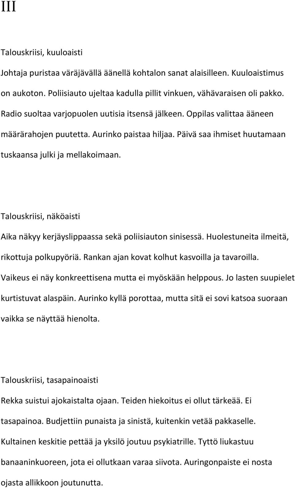 Talouskriisi, näköaisti Aika näkyy kerjäyslippaassa sekä poliisiauton sinisessä. Huolestuneita ilmeitä, rikottuja polkupyöriä. Rankan ajan kovat kolhut kasvoilla ja tavaroilla.