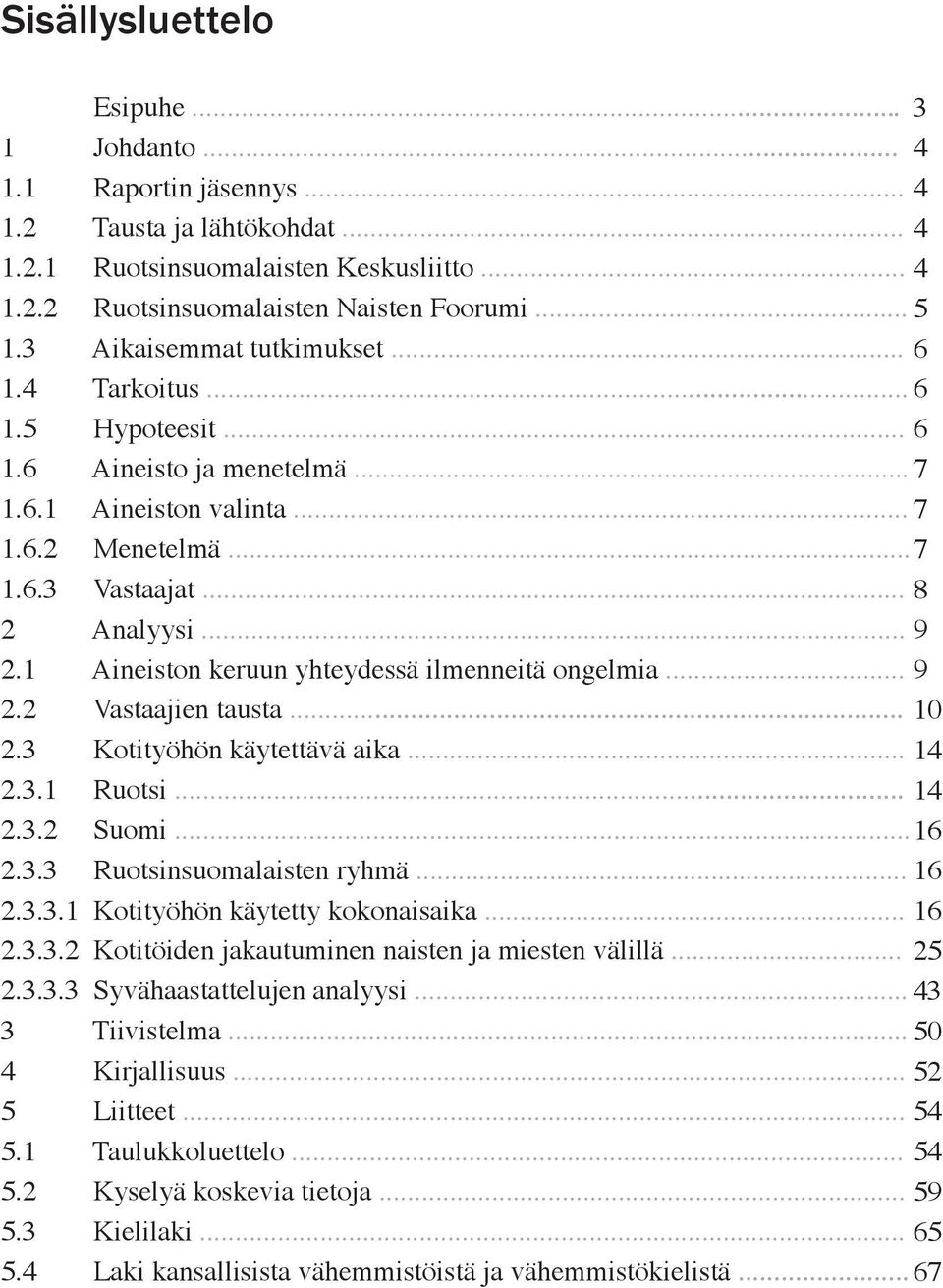 1 Aineiston keruun yhteydessä ilmenneitä ongelmia... 9 2.2 Vastaajien tausta... 10 2.3 Kotityöhön käytettävä aika... 14 2.3.1 Ruotsi... 14 2.3.2 Suomi... 16 2.3.3 Ruotsinsuomalaisten ryhmä... 16 2.3.3.1 Kotityöhön käytetty kokonaisaika.