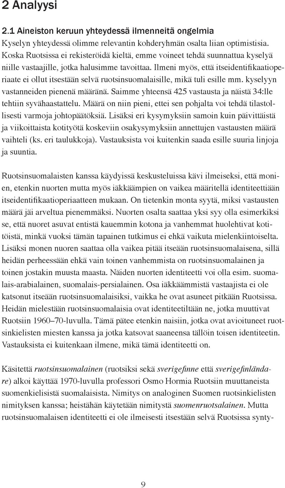 Ilmeni myös, että itseidentifikaatioperiaate ei ollut itsestään selvä ruotsinsuomalaisille, mikä tuli esille mm. kyselyyn vastanneiden pienenä määränä.