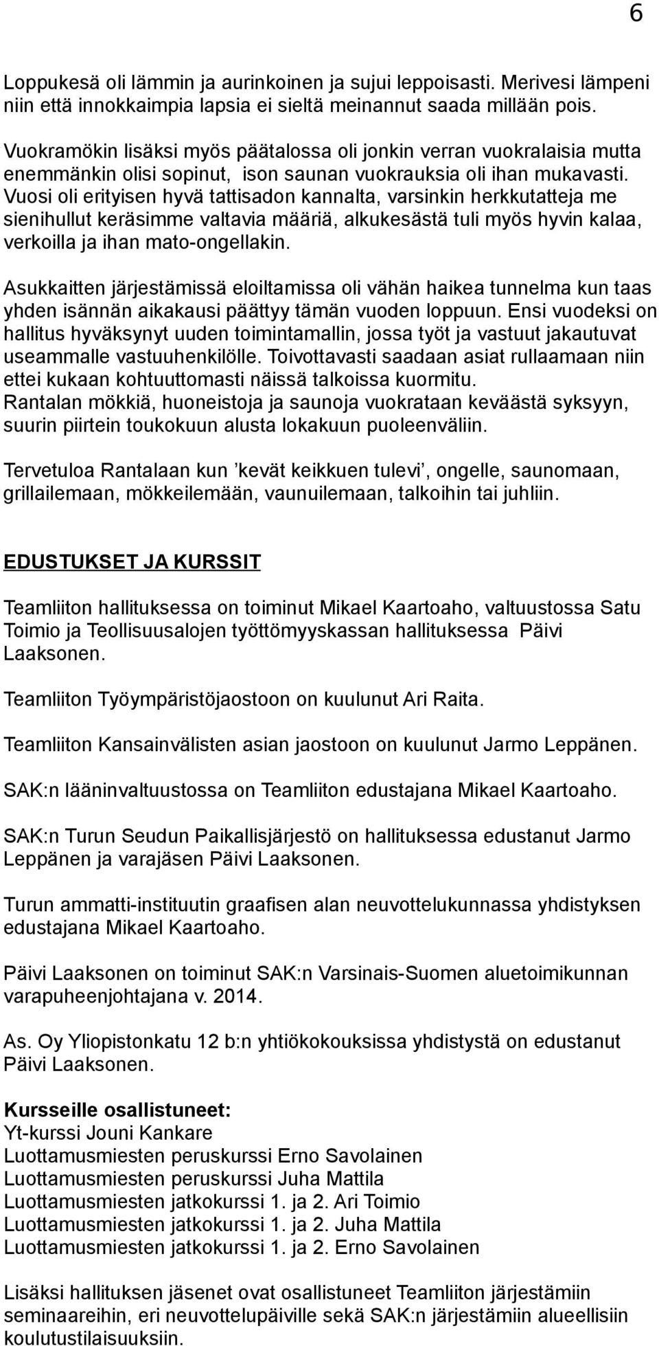 Vuosi oli erityisen hyvä tattisadon kannalta, varsinkin herkkutatteja me sienihullut keräsimme valtavia määriä, alkukesästä tuli myös hyvin kalaa, verkoilla ja ihan mato-ongellakin.
