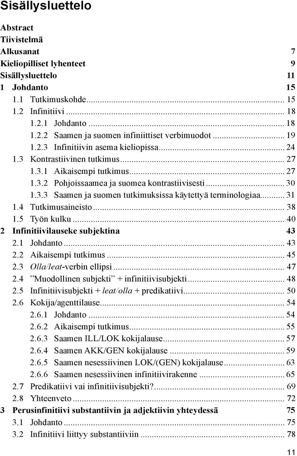 .. 31 1.4 Tutkimusaineisto... 38 1.5 Työn kulku... 40 2 Infinitiivilauseke subjektina 43 2.1 Johdanto... 43 2.2 Aikaisempi tutkimus... 45 2.3 Olla/leat-verbin ellipsi... 47 2.