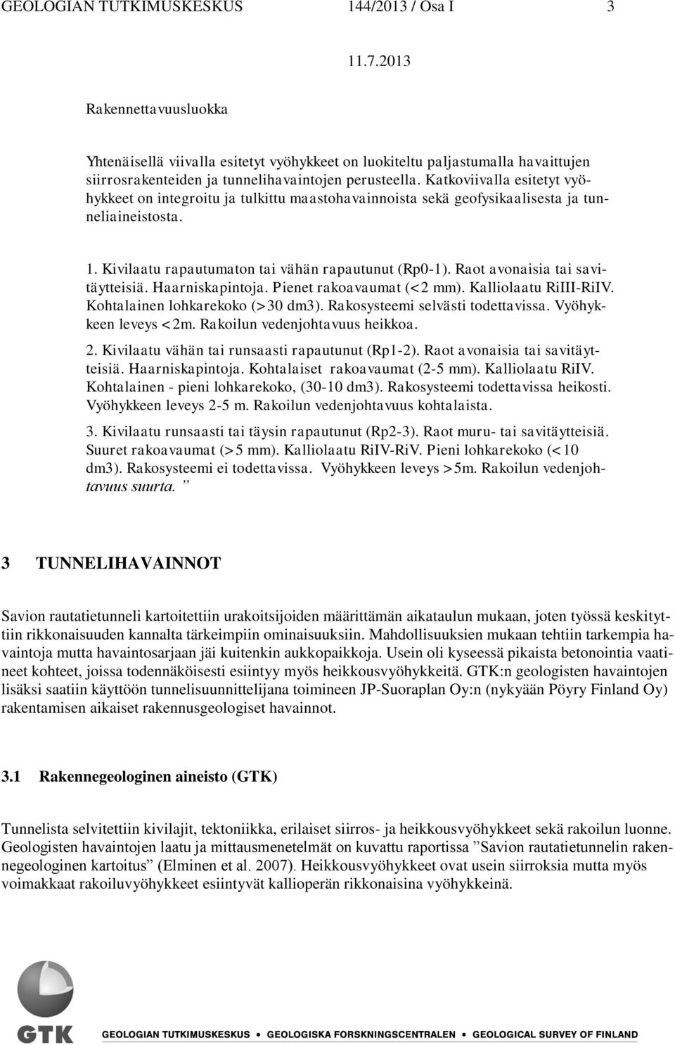 Raot avonaisia tai savitäytteisiä. Haarniskapintoja. Pienet rakoavaumat (<2 mm). Kalliolaatu RiIII-RiIV. Kohtalainen lohkarekoko (>30 dm3). Rakosysteemi selvästi todettavissa. Vyöhykkeen leveys <2m.