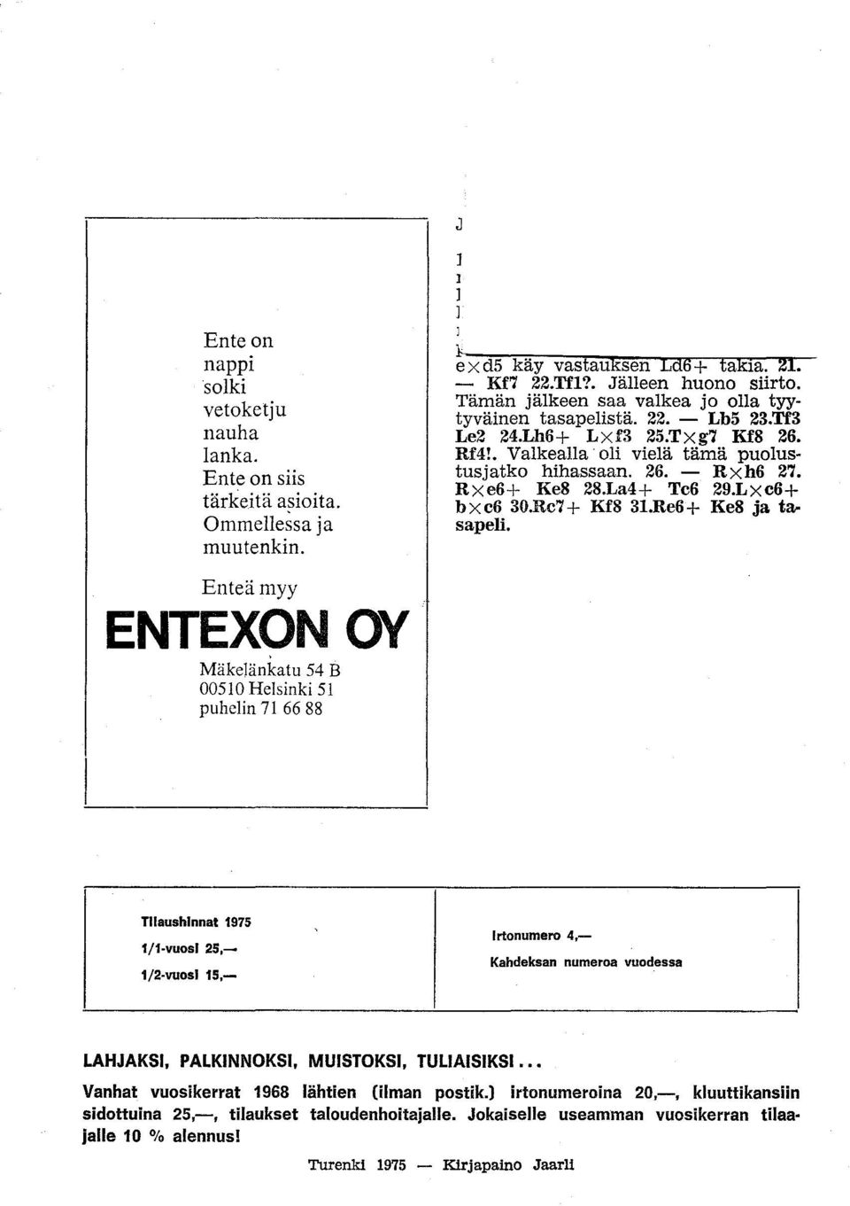 Txg7 KfS 26. Rf4!. VaIkealla oli vielä tämä puolustusjatko hihassaan. 26. - RXh6 27. Rxe6+ KeS 2S.La4+ Tc6 29.Lxc6+ b X c6 30.Rc7 + KfS 31.Re6 + KeS ja tasapeli.