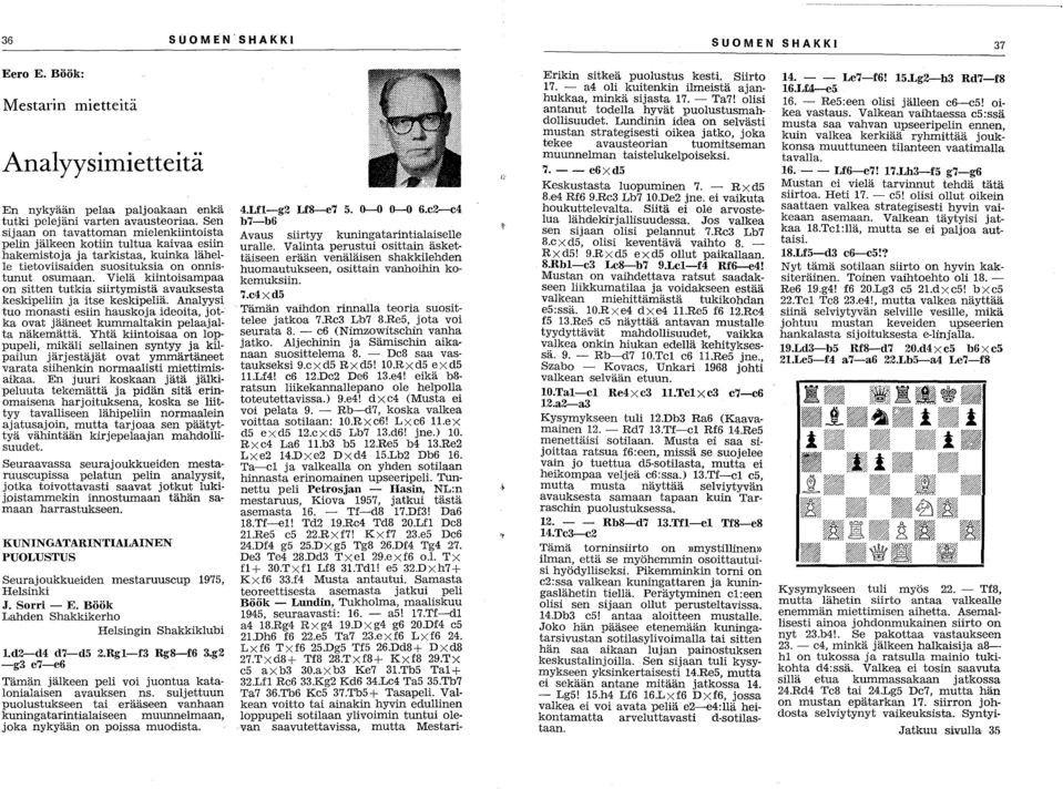 Vielä kiintoisampaa on sitten tutkia siirtymistä avauksesta keskipeliin ja itse keskipeliä. Analyysi tuo monasti esiin hauskoja ideoita, jotka ovat jääneet kummaltakin pelaajalta näkemättä.
