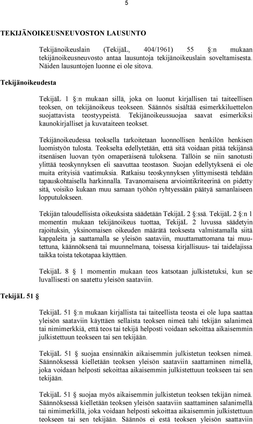 Säännös sisältää esimerkkiluettelon suojattavista teostyypeistä. Tekijänoikeussuojaa saavat esimerkiksi kaunokirjalliset ja kuvataiteen teokset.