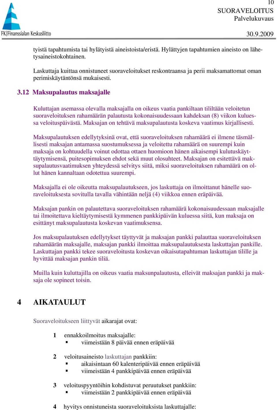 12 Maksupalautus maksajalle Kuluttajan asemassa olevalla maksajalla on oikeus vaatia pankiltaan tililtään veloitetun suoraveloituksen rahamäärän palautusta kokonaisuudessaan kahdeksan (8) viikon