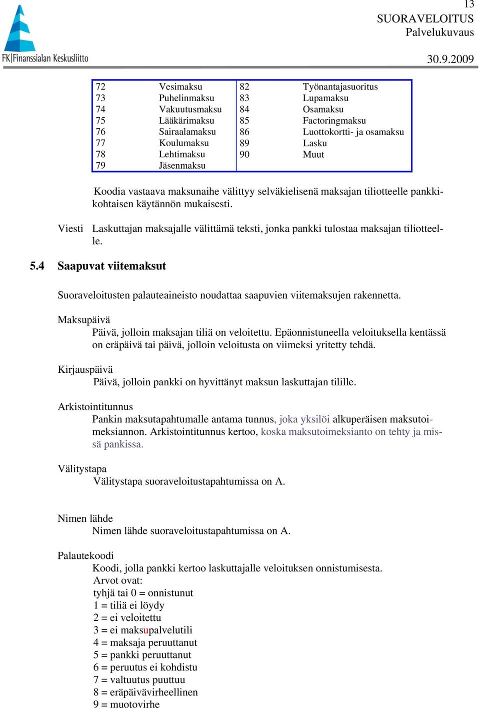 Viesti Laskuttajan maksajalle välittämä teksti, jonka pankki tulostaa maksajan tiliotteelle. 5.4 Saapuvat viitemaksut Suoraveloitusten palauteaineisto noudattaa saapuvien viitemaksujen rakennetta.