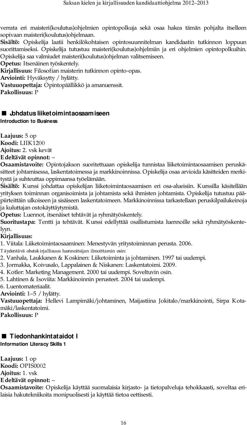 Opiskelija saa valmiudet maisteri(koulutus)ohjelman valitsemiseen. Opetus: Itsenäinen työskentely. Kirjallisuus: Filosofian maisterin tutkinnon opinto-opas. Arviointi: Hyväksytty / hylätty.