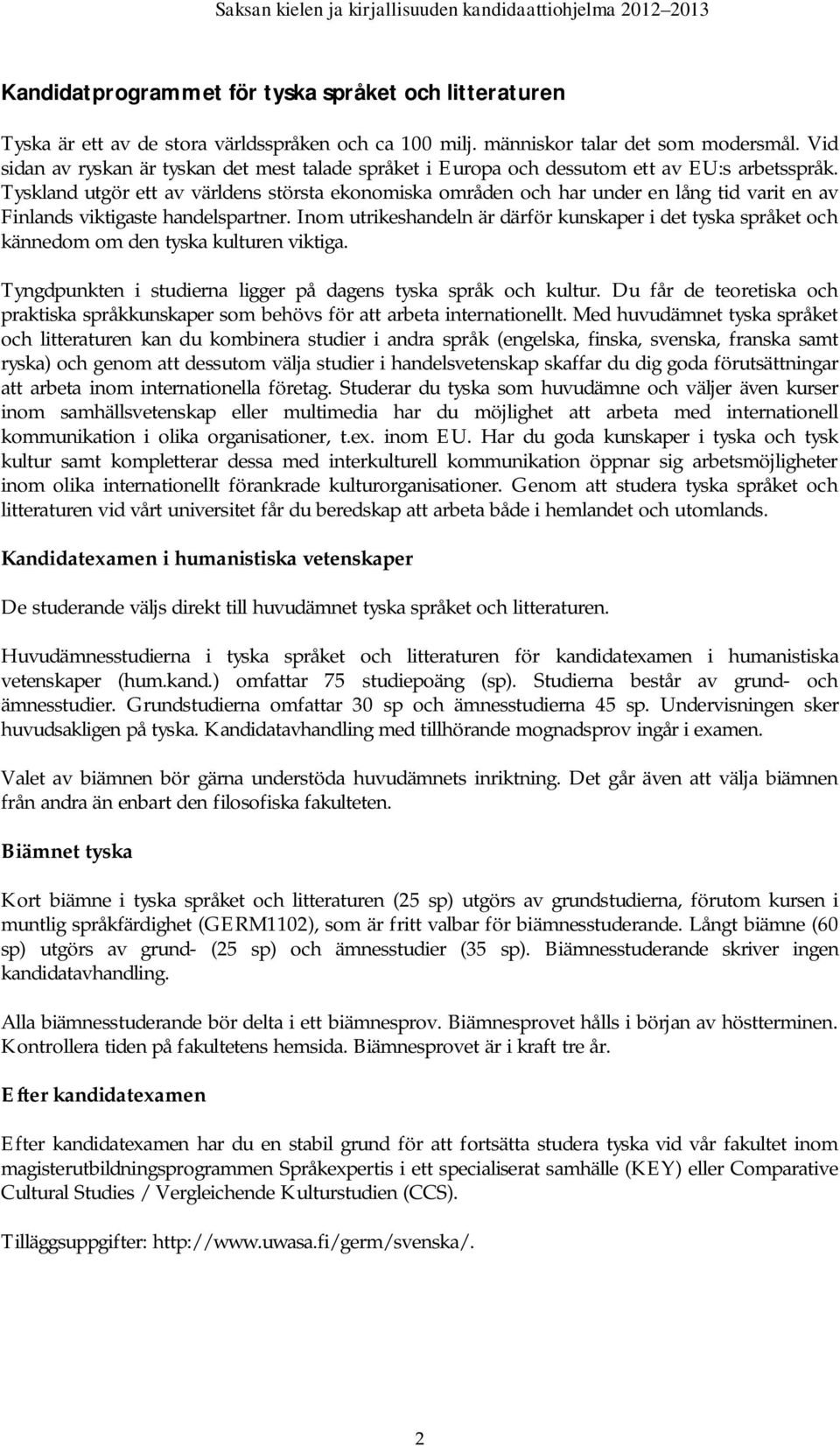 Tyskland utgör ett av världens största ekonomiska områden och har under en lång tid varit en av Finlands viktigaste handelspartner.