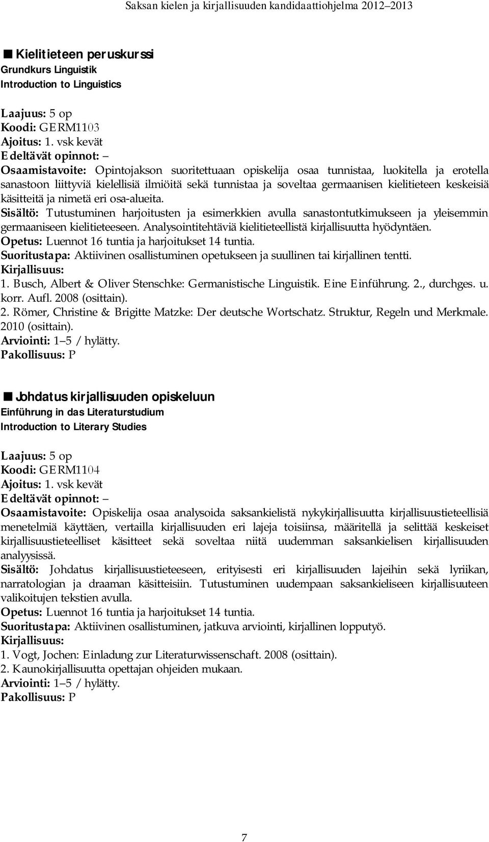 keskeisiä käsitteitä ja nimetä eri osa-alueita. Sisältö: Tutustuminen harjoitusten ja esimerkkien avulla sanastontutkimukseen ja yleisemmin germaaniseen kielitieteeseen.