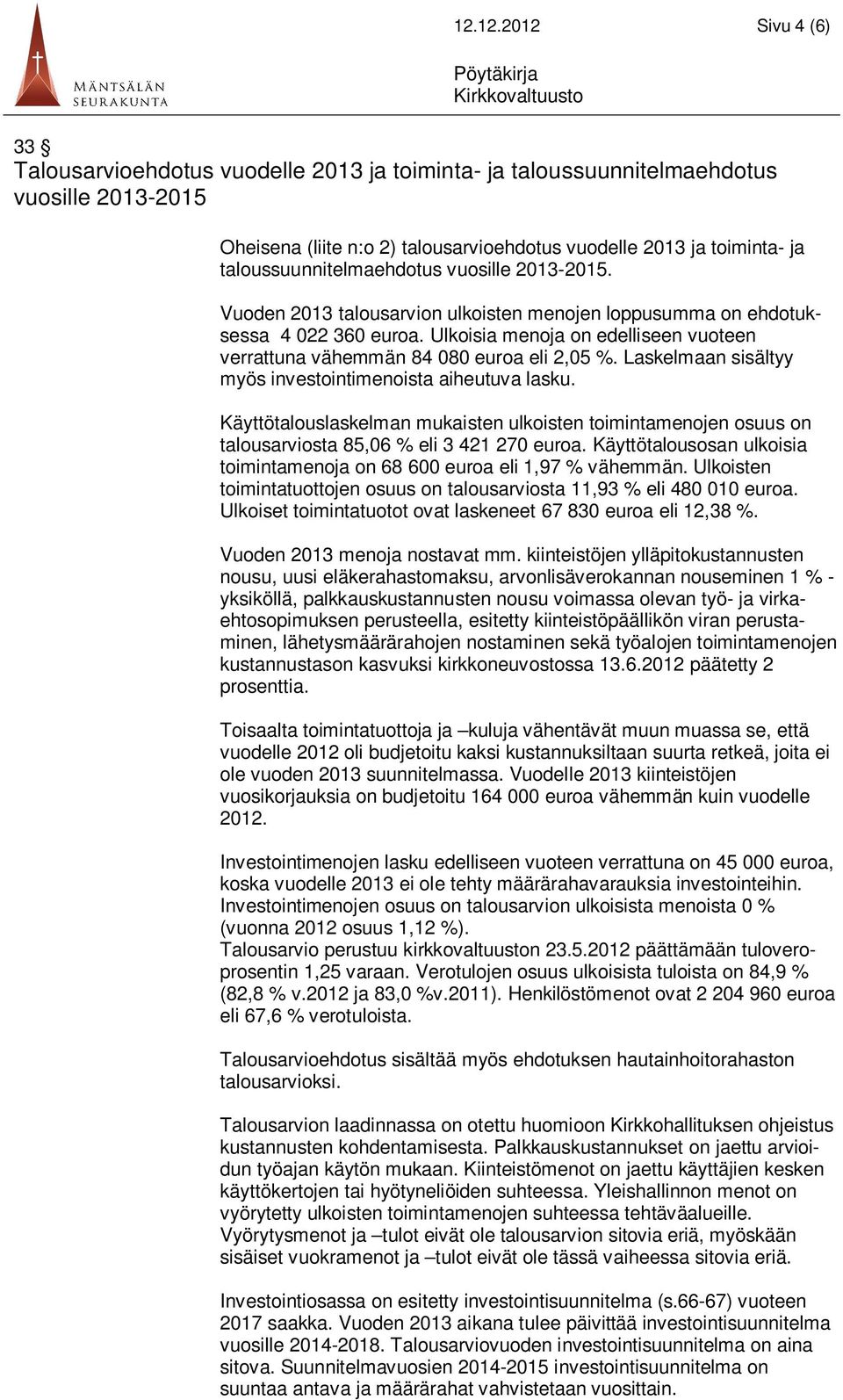 Ulkoisia menoja on edelliseen vuoteen verrattuna vähemmän 84 080 euroa eli 2,05 %. Laskelmaan sisältyy myös investointimenoista aiheutuva lasku.