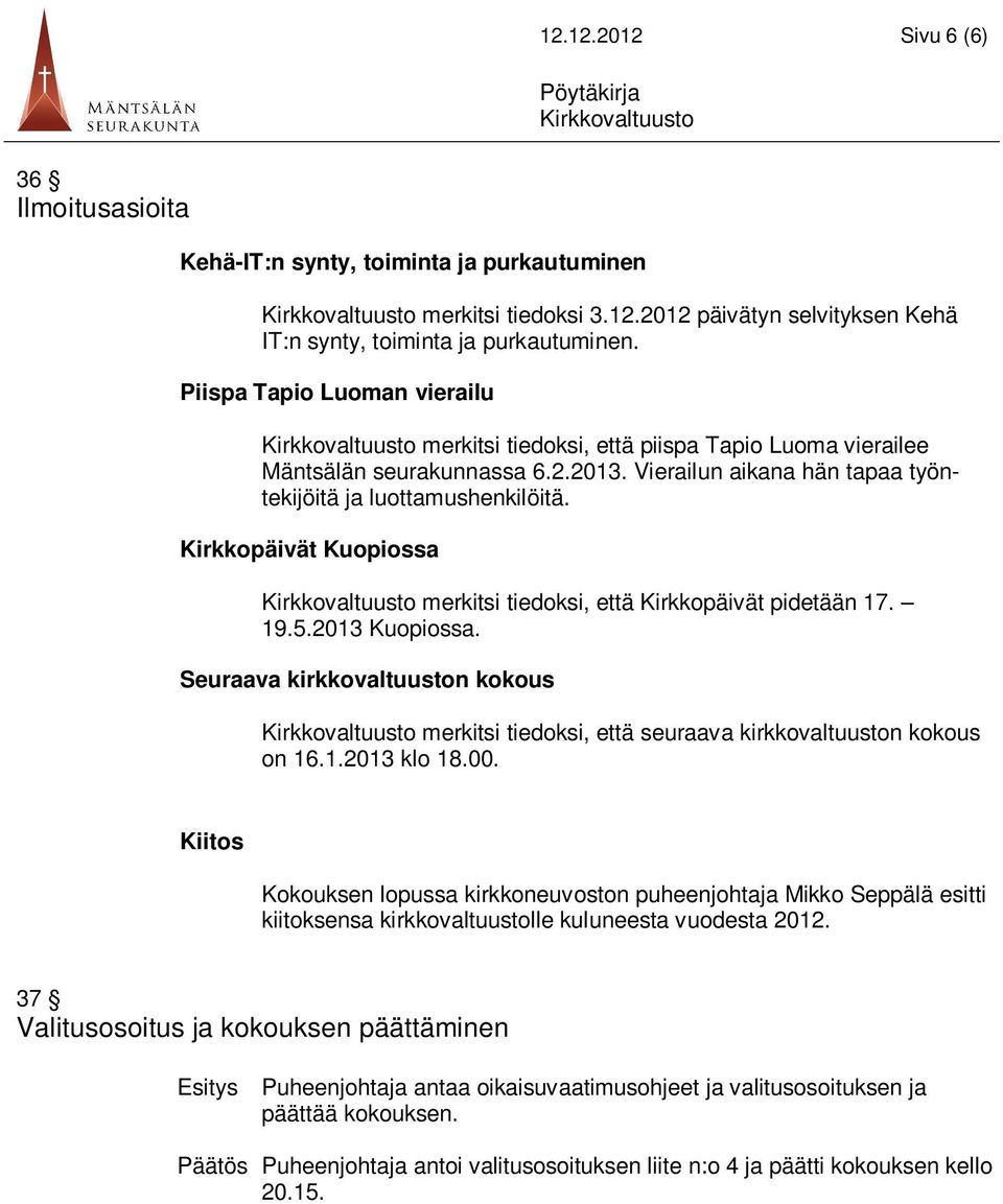 Kirkkopäivät Kuopiossa merkitsi tiedoksi, että Kirkkopäivät pidetään 17. 19.5.2013 Kuopiossa. Seuraava kirkkovaltuuston kokous merkitsi tiedoksi, että seuraava kirkkovaltuuston kokous on 16.1.2013 klo 18.