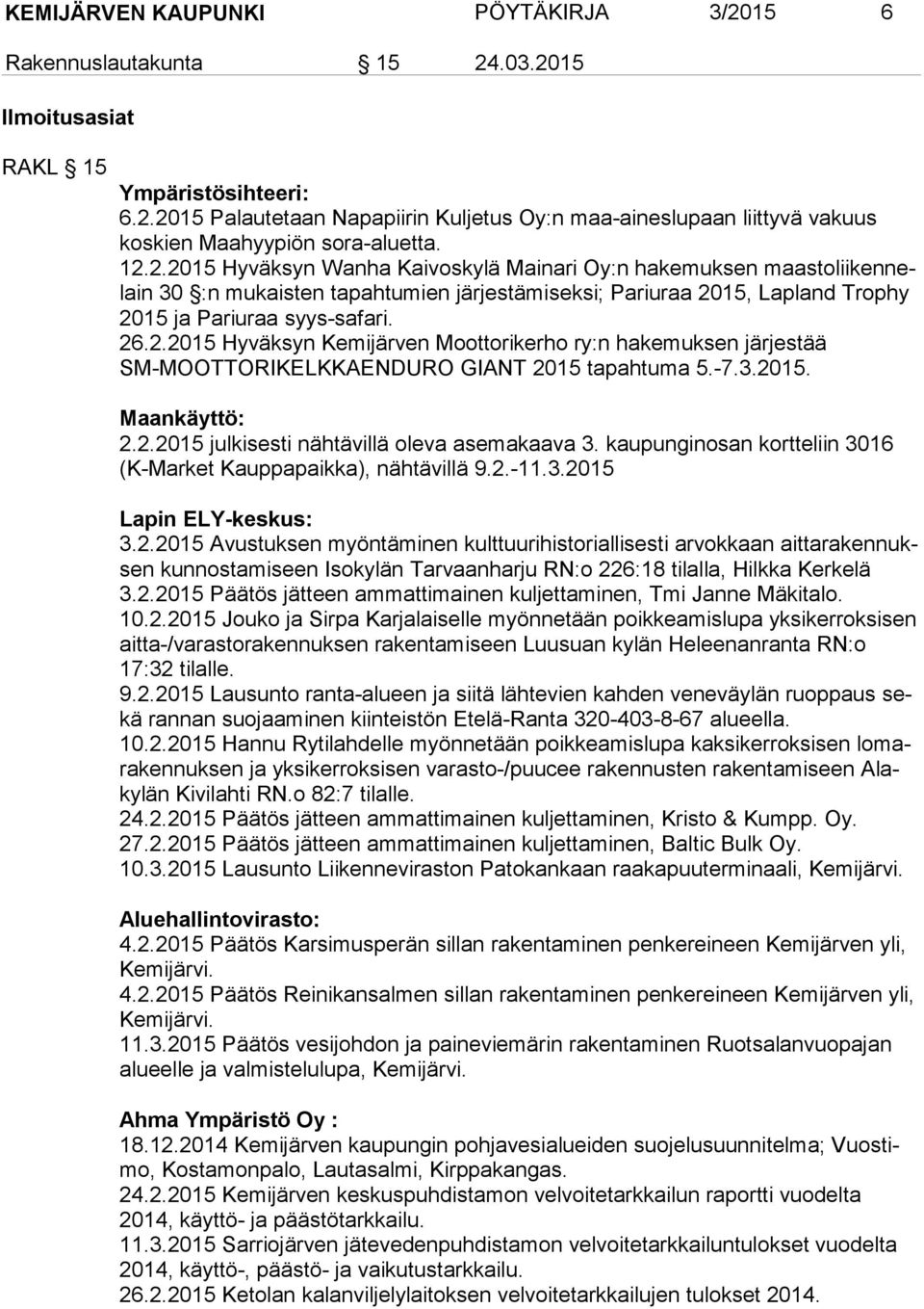 -7.3.2015. Maankäyttö: 2.2.2015 julkisesti nähtävillä oleva asemakaava 3. kaupunginosan kortteliin 3016 (K-Mar ket Kauppapaikka), nähtävillä 9.2.-11.3.2015 Lapin ELY-keskus: 3.2.2015 Avustuksen myöntäminen kulttuurihistoriallisesti arvokkaan ait ta ra ken nuksen kunnostamiseen Isokylän Tarvaanharju RN:o 226:18 tilalla, Hilkka Ker ke lä 3.