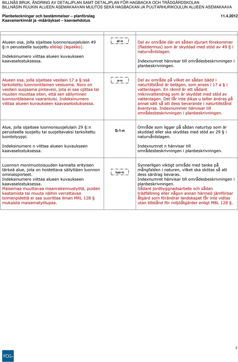 Alueen osa, jolla sijaitsee vesilain 17 a :ssä tarkoitettu luonnontilainen vesiuoma.