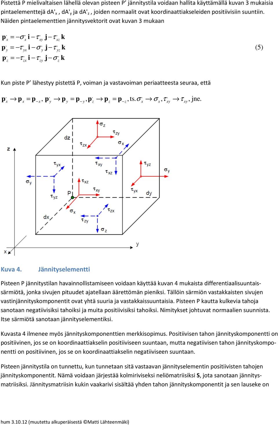 ,, jne.,,,,, z z z Kuva 4. Jännitseleentti Pisteen P jännitstilan havainnollistaiseen voidaan kättää kuvan 4 ukaista differentiaalisuuntaissäriötä, jonka sivujen ituudet ajatellaan äärettöän ieniksi.
