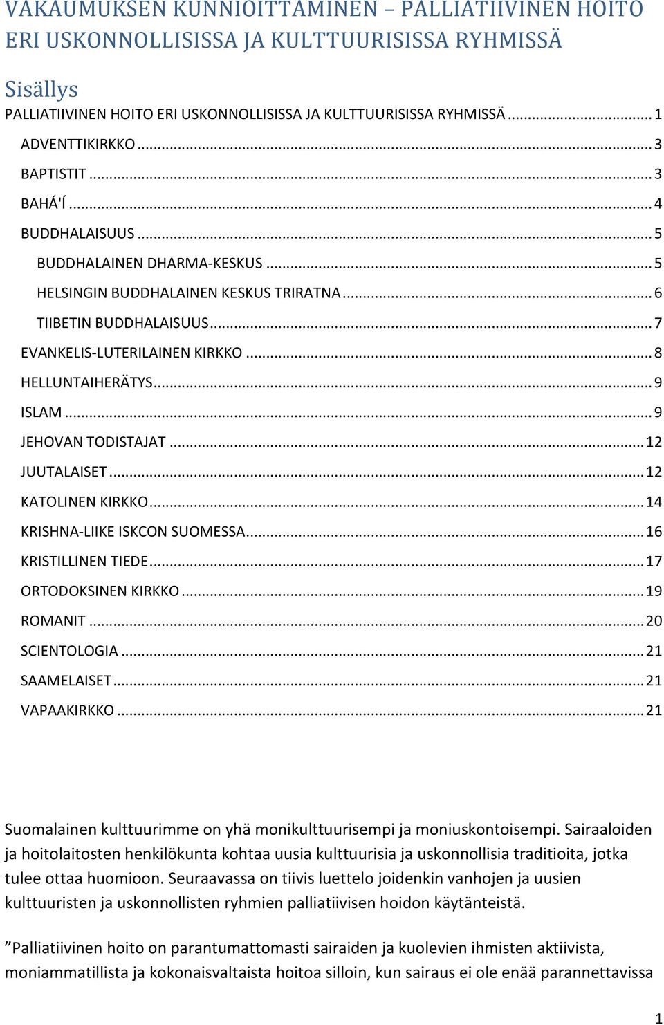 .. 8 HELLUNTAIHERÄTYS... 9 ISLAM... 9 JEHOVAN TODISTAJAT... 12 JUUTALAISET... 12 KATOLINEN KIRKKO... 14 KRISHNA-LIIKE ISKCON SUOMESSA... 16 KRISTILLINEN TIEDE... 17 ORTODOKSINEN KIRKKO... 19 ROMANIT.
