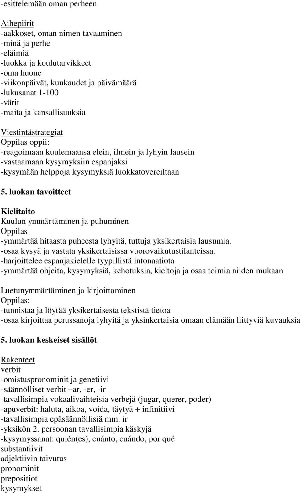 luokan tavoitteet Oppilas -ymmärtää hitaasta puheesta lyhyitä, tuttuja yksikertaisia lausumia. -osaa kysyä ja vastata yksikertaisissa vuorovaikutustilanteissa.