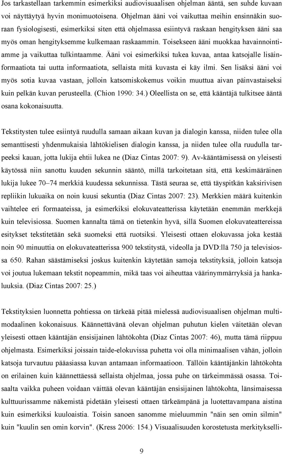 Toisekseen ääni muokkaa havainnointiamme ja vaikuttaa tulkintaamme. Ääni voi esimerkiksi tukea kuvaa, antaa katsojalle lisäinformaatiota tai uutta informaatiota, sellaista mitä kuvasta ei käy ilmi.