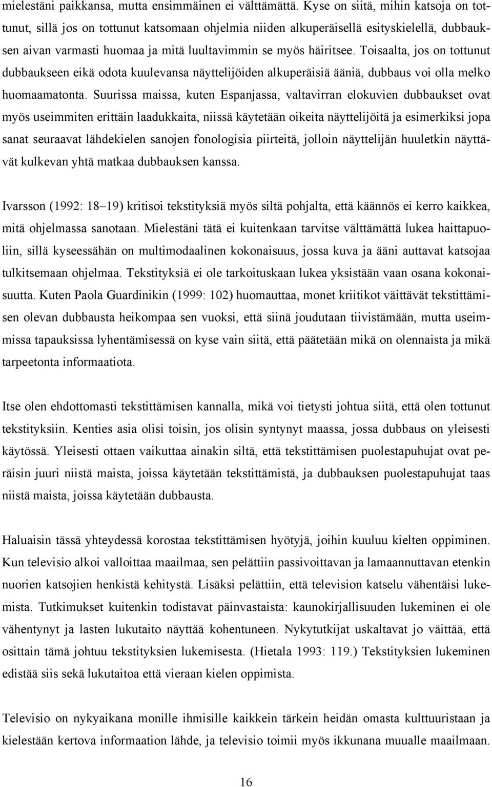 Toisaalta, jos on tottunut dubbaukseen eikä odota kuulevansa näyttelijöiden alkuperäisiä ääniä, dubbaus voi olla melko huomaamatonta.