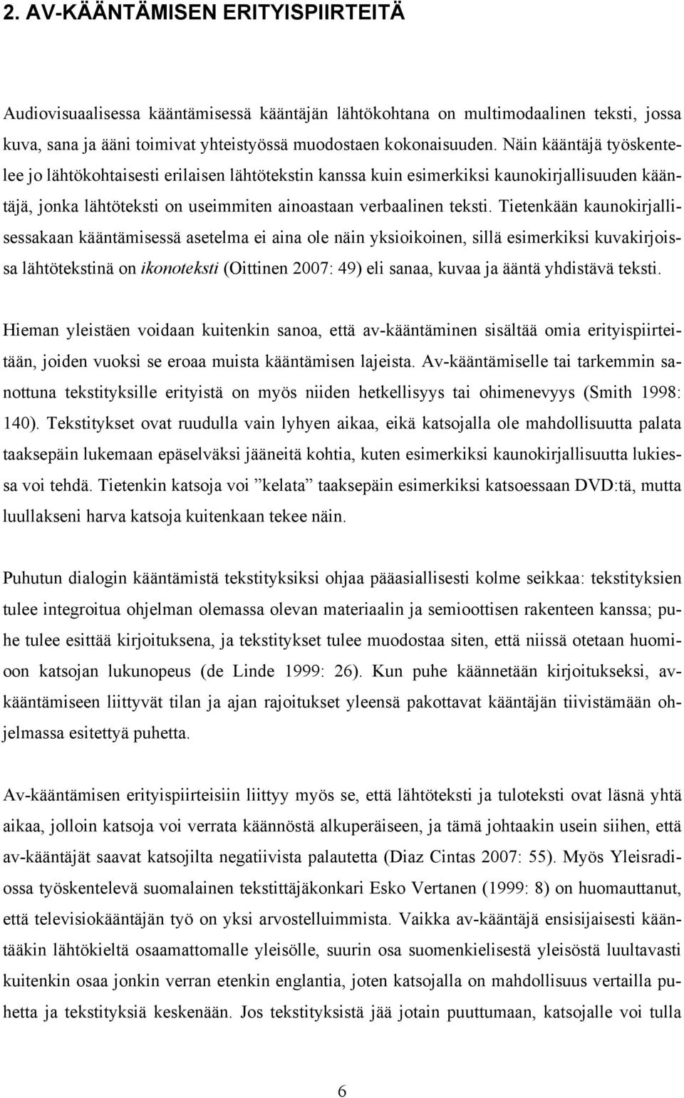 Tietenkään kaunokirjallisessakaan kääntämisessä asetelma ei aina ole näin yksioikoinen, sillä esimerkiksi kuvakirjoissa lähtötekstinä on ikonoteksti (Oittinen 2007: 49) eli sanaa, kuvaa ja ääntä