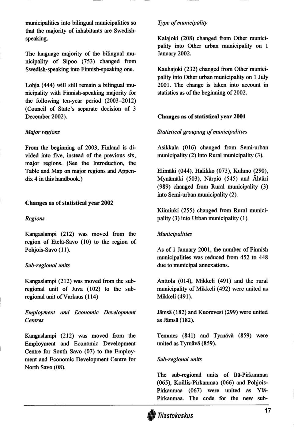 Lohja (444) will still remain a bilingual municipality with Finnish-speaking majority for the following ten-year period (2003-2012) (Council of State s separate decision of 3 December 2002).