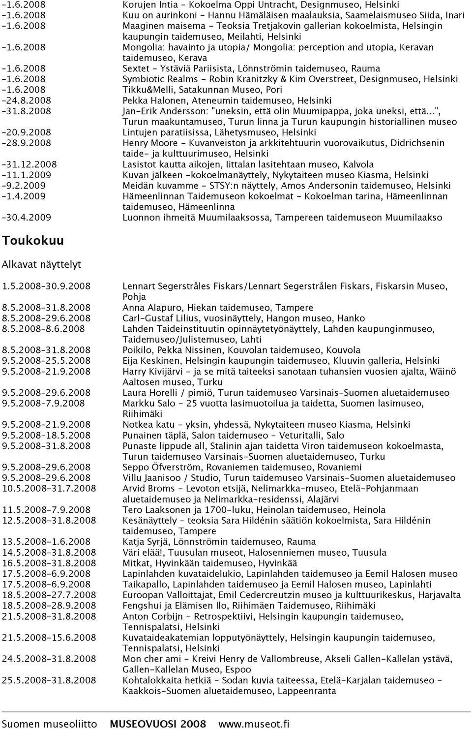 6.2008 Tikku&Melli, Satakunnan Museo, Pori 24.8.2008 Pekka Halonen, Ateneumin taidemuseo, 31.8.2008 Jan-Erik Andersson: "uneksin, että olin Muumipappa, joka uneksi, että.