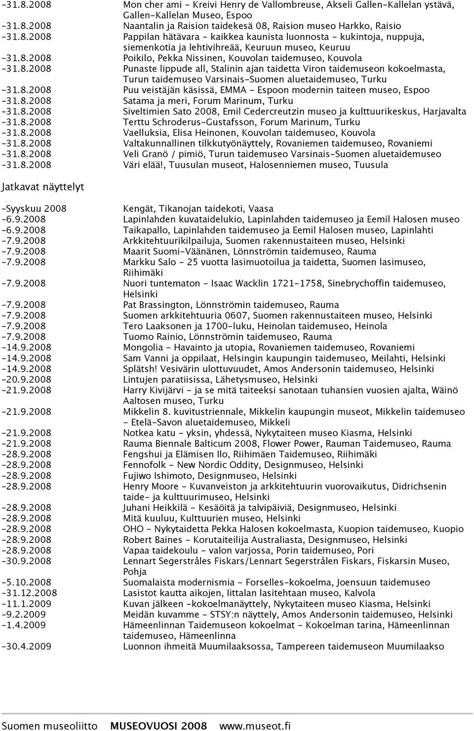 8.2008 Puu veistäjän käsissä, EMMA - Espoon modernin taiteen museo, Espoo 31.8.2008 Satama ja meri, Forum Marinum, Turku 31.8.2008 Siveltimien Sato 2008, Emil Cedercreutzin museo ja kulttuurikeskus, Harjavalta 31.