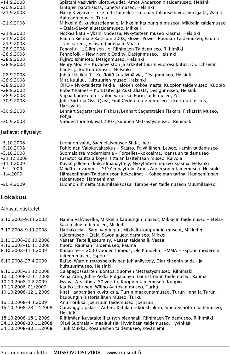 9.2008 Transparens, Vaasan taidehalli, Vaasa 28.9.2008 Fengshui ja Elämisen Ilo, Riihimäen Taidemuseo, Riihimäki 28.9.2008 Fennofolk - New Nordic Oddity, Designmuseo, 28.9.2008 Fujiwo Ishimoto, Designmuseo, 28.