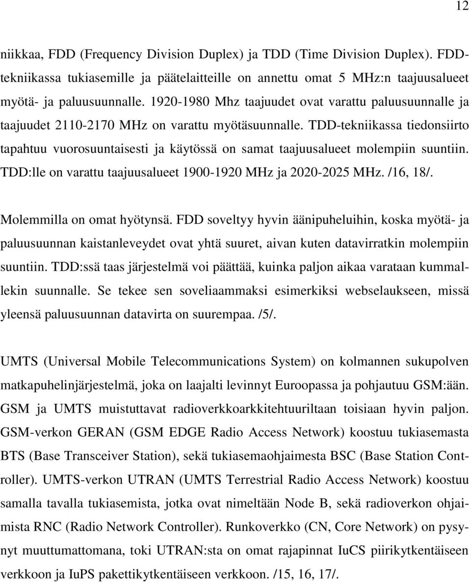 TDD-tekniikassa tiedonsiirto tapahtuu vuorosuuntaisesti ja käytössä on samat taajuusalueet molempiin suuntiin. TDD:lle on varattu taajuusalueet 1900-1920 MHz ja 2020-2025 MHz. /16, 18/.